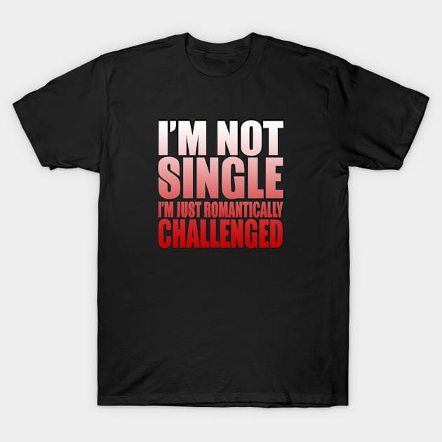 I'm Not Single, I'm Romantically Challenged T-Shirt by bykenique